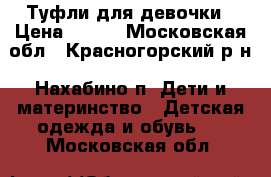 Туфли для девочки › Цена ­ 900 - Московская обл., Красногорский р-н, Нахабино п. Дети и материнство » Детская одежда и обувь   . Московская обл.